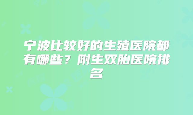 宁波比较好的生殖医院都有哪些?附生双胎医院排名