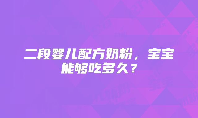 二段婴儿配方奶粉，宝宝能够吃多久？