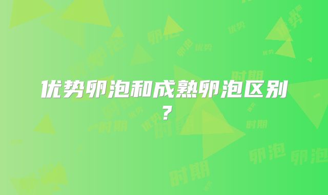 优势卵泡和成熟卵泡区别？