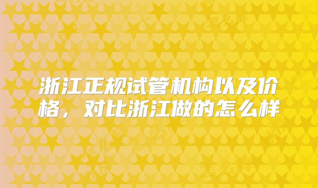 浙江正规试管机构以及价格，对比浙江做的怎么样