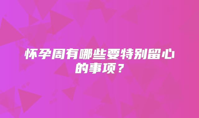 怀孕周有哪些要特别留心的事项?
