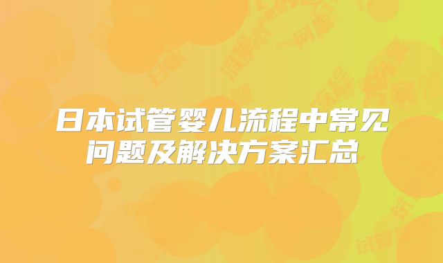 日本试管婴儿流程中常见问题及解决方案汇总