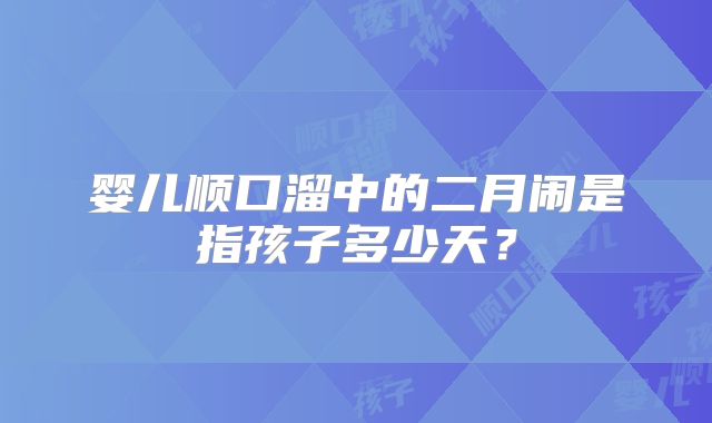 婴儿顺口溜中的二月闹是指孩子多少天?