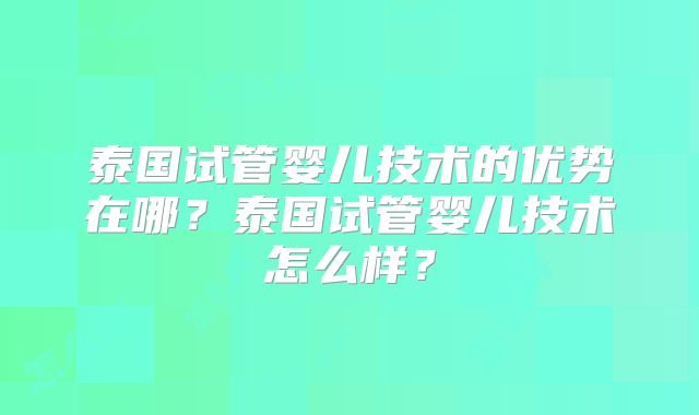 泰国试管婴儿技术的优势在哪?泰国试管婴儿技术怎么样?