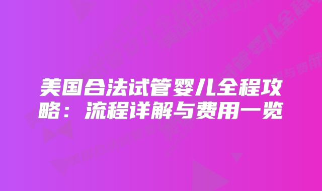 美国合法试管婴儿全程攻略：流程详解与费用一览