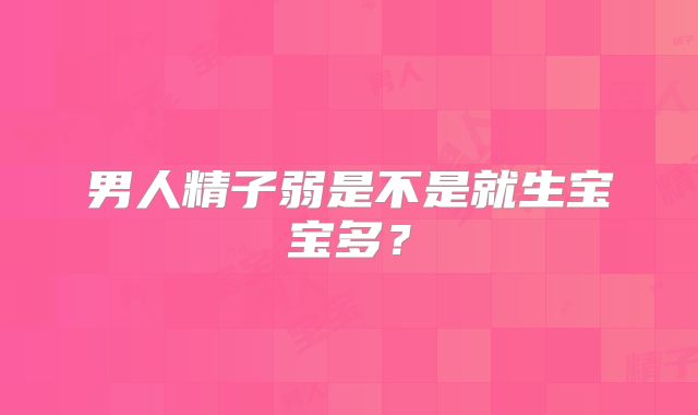 男人精子弱是不是就生宝宝多?