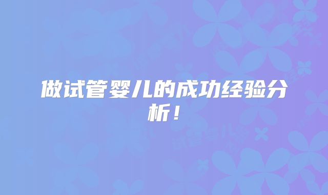 做试管婴儿的成功经验分析！