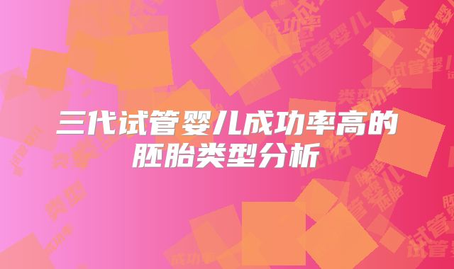 三代试管婴儿成功率高的胚胎类型分析