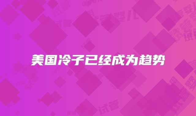 美国冷子已经成为趋势