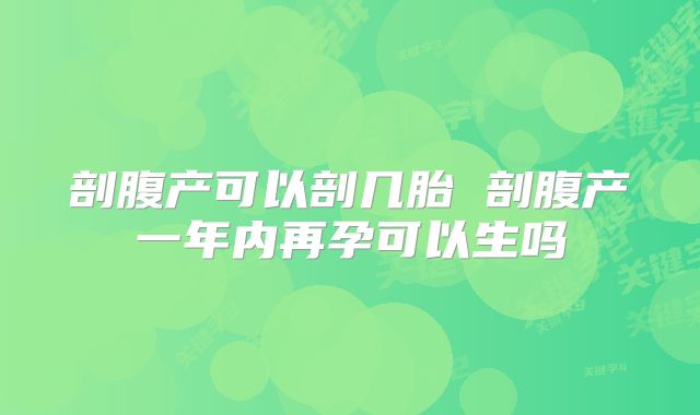 剖腹产可以剖几胎 剖腹产一年内再孕可以生吗