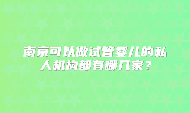 南京可以做试管婴儿的私人机构都有哪几家？