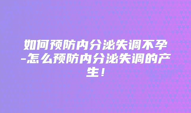 如何预防内分泌失调不孕-怎么预防内分泌失调的产生！