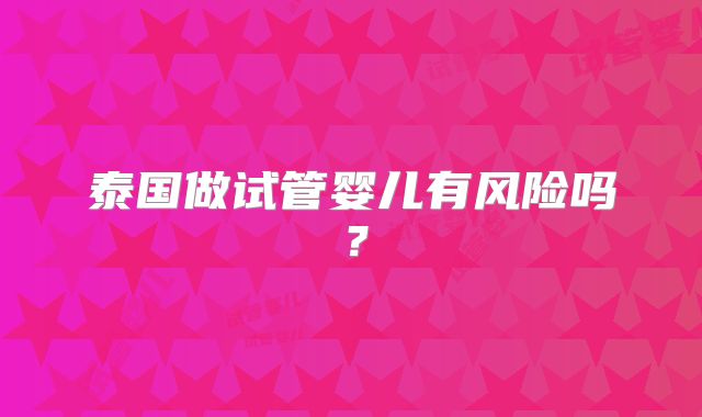 泰国做试管婴儿有风险吗?