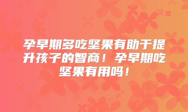 孕早期多吃坚果有助于提升孩子的智商!孕早期吃坚果有用吗!