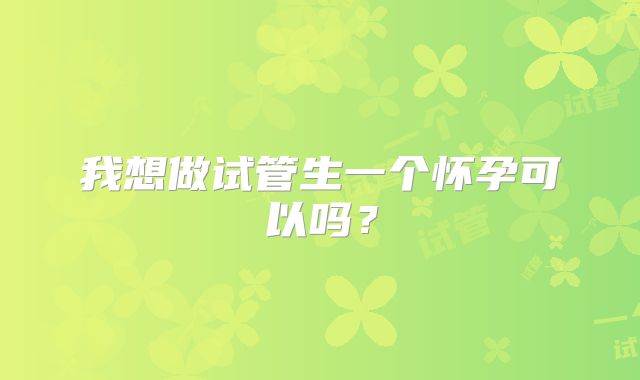 我想做试管生一个怀孕可以吗？