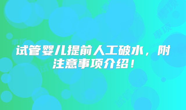 试管婴儿提前人工破水,附注意事项介绍!