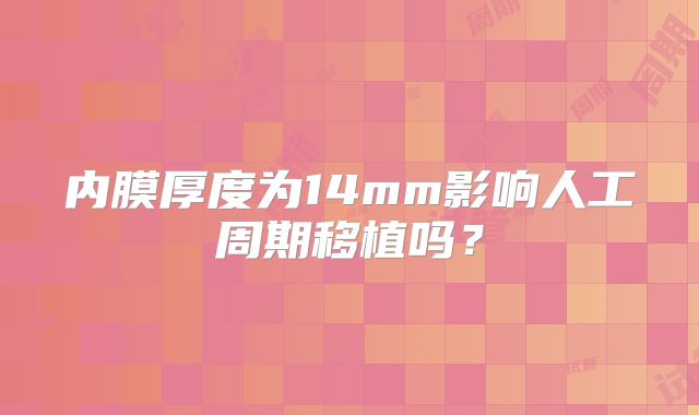 内膜厚度为14mm影响人工周期移植吗？