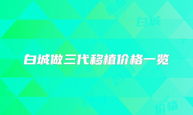 白城做三代移植价格一览