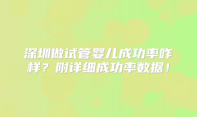 深圳做试管婴儿成功率咋样？附详细成功率数据！