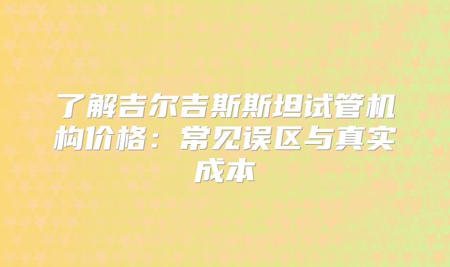 了解吉尔吉斯斯坦试管机构价格:常见误区与真实成本