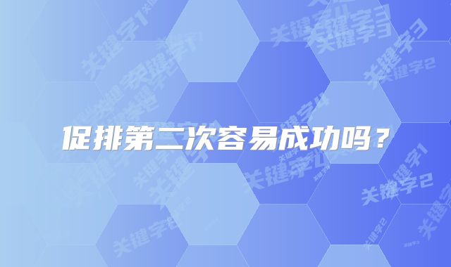 促排第二次容易成功吗？