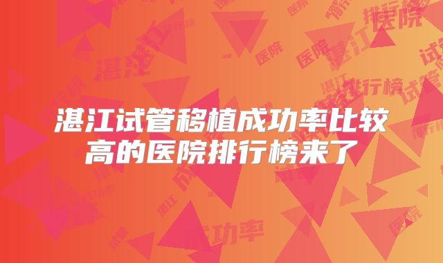 湛江试管移植成功率比较高的医院排行榜来了