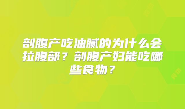 剖腹产吃油腻的为什么会拉腹部？剖腹产妇能吃哪些食物？