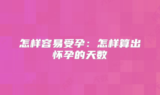 怎样容易受孕：怎样算出怀孕的天数