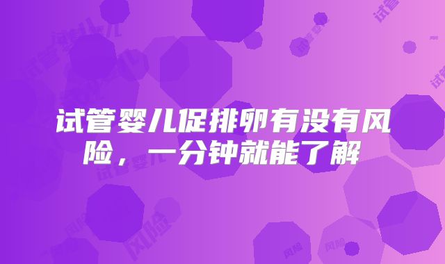 试管婴儿促排卵有没有风险,一分钟就能了解