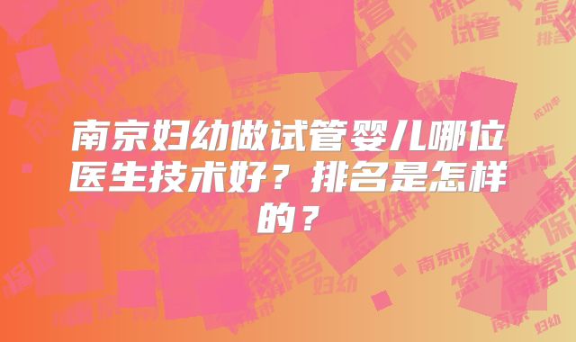南京妇幼做试管婴儿哪位医生技术好？排名是怎样的？