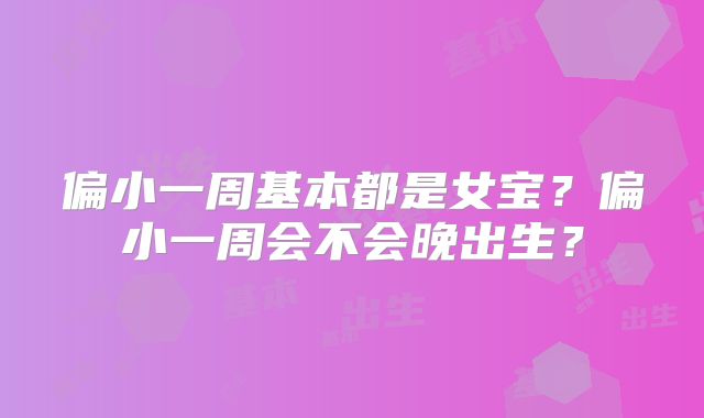 偏小一周基本都是女宝?偏小一周会不会晚出生?