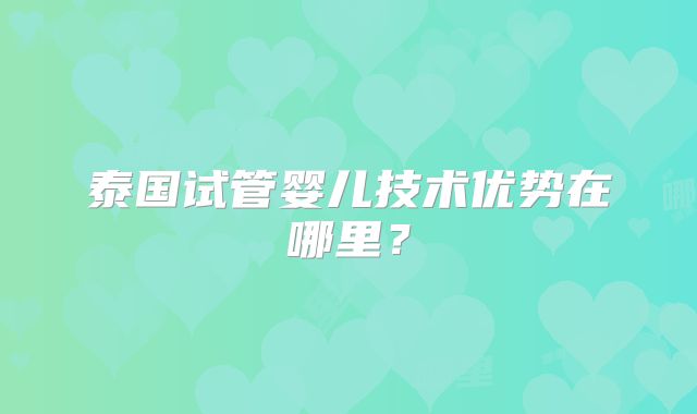 泰国试管婴儿技术优势在哪里？