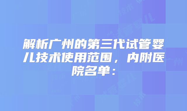 解析广州的第三代试管婴儿技术使用范围，内附医院名单：