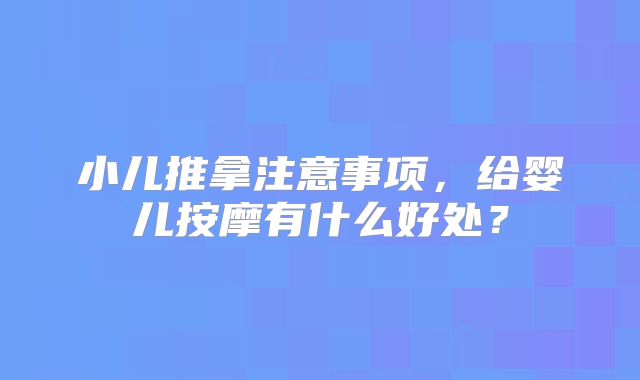 小儿推拿注意事项，给婴儿按摩有什么好处？
