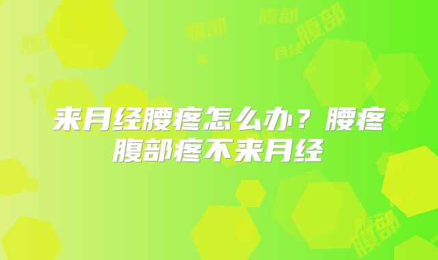 来月经腰疼怎么办?腰疼腹部疼不来月经