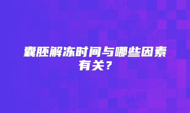 囊胚解冻时间与哪些因素有关？