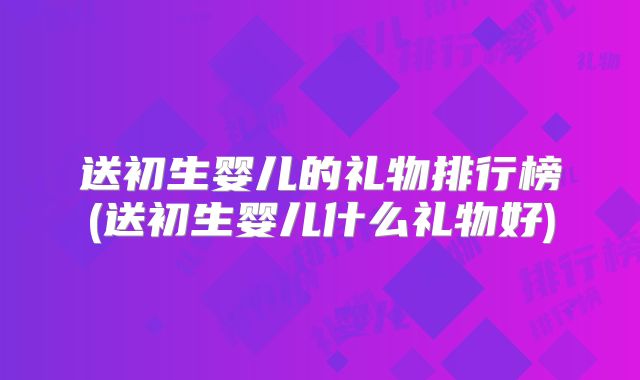送初生婴儿的礼物排行榜(送初生婴儿什么礼物好)
