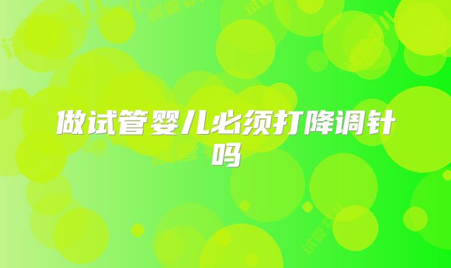 做试管婴儿必须打降调针吗