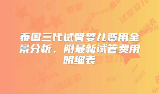 泰国三代试管婴儿费用全景分析,附最新试管费用明细表