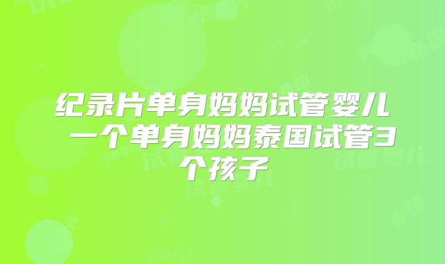 纪录片单身妈妈试管婴儿 一个单身妈妈泰国试管3个孩子