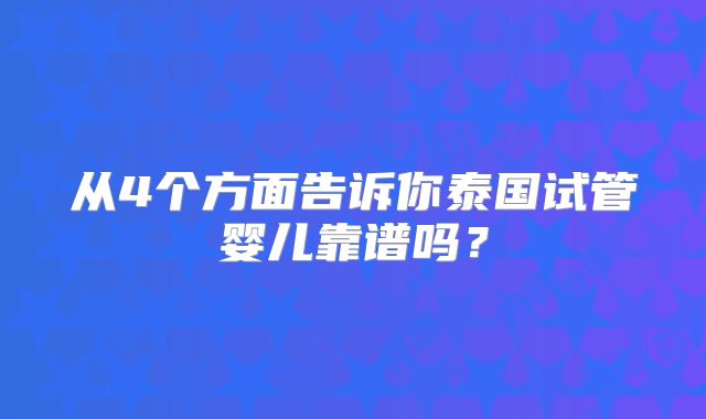 从4个方面告诉你泰国试管婴儿靠谱吗？