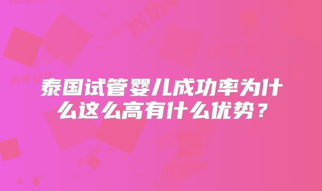 泰国试管婴儿成功率为什么这么高有什么优势？