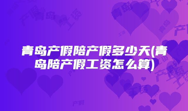 青岛产假陪产假多少天(青岛陪产假工资怎么算)