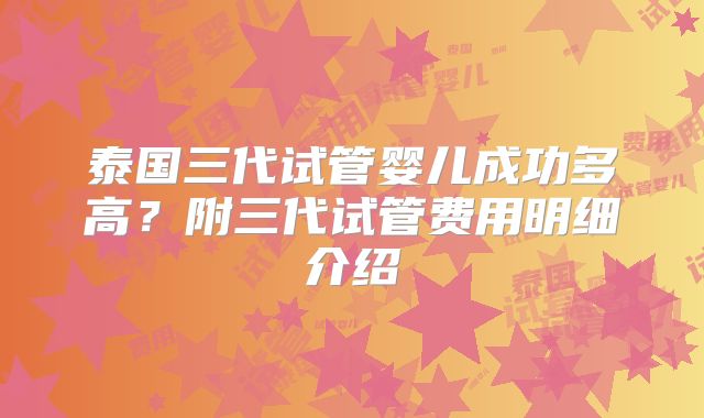 泰国三代试管婴儿成功多高?附三代试管费用明细介绍