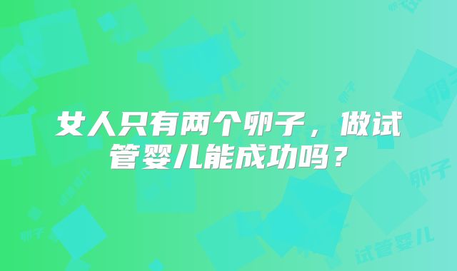 女人只有两个卵子，做试管婴儿能成功吗？