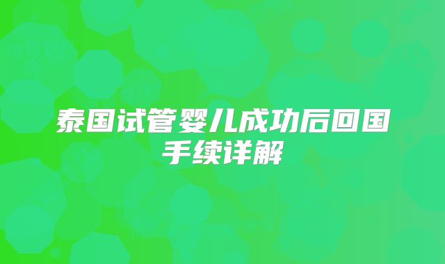 泰国试管婴儿成功后回国手续详解