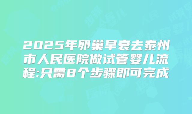 2025年卵巢早衰去泰州市人民医院做试管婴儿流程:只需8个步骤即可完成