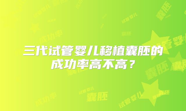 三代试管婴儿移植囊胚的成功率高不高?