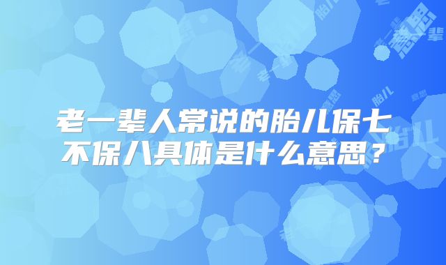 老一辈人常说的胎儿保七不保八具体是什么意思?