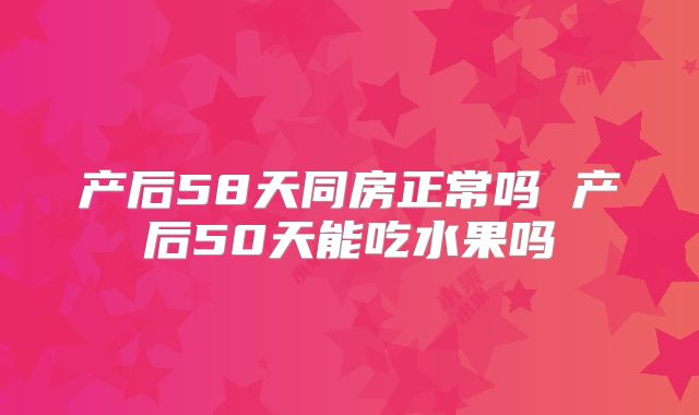 产后58天同房正常吗 产后50天能吃水果吗